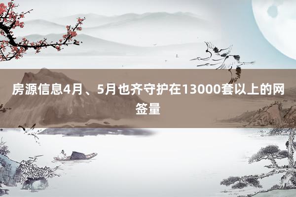 房源信息4月、5月也齐守护在13000套以上的网签量