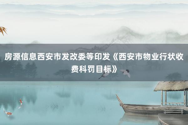 房源信息西安市发改委等印发《西安市物业行状收费科罚目标》