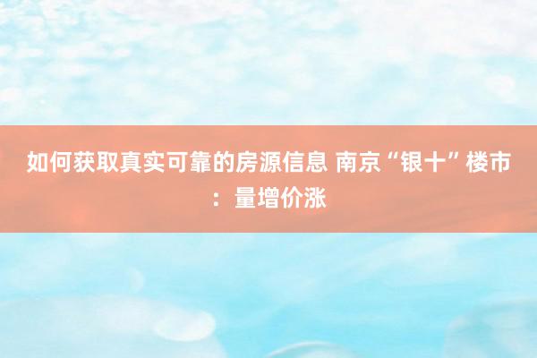 如何获取真实可靠的房源信息 南京“银十”楼市：量增价涨