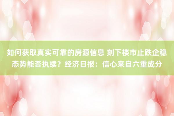 如何获取真实可靠的房源信息 刻下楼市止跌企稳态势能否执续？经济日报：信心来自六重成分