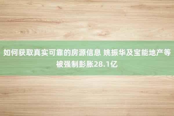 如何获取真实可靠的房源信息 姚振华及宝能地产等被强制彭胀28.1亿