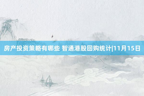 房产投资策略有哪些 智通港股回购统计|11月15日