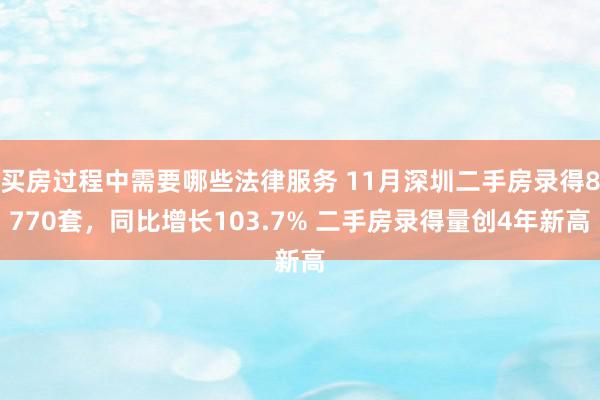 买房过程中需要哪些法律服务 11月深圳二手房录得8770套，同比增长103.7% 二手房录得量创4年新高