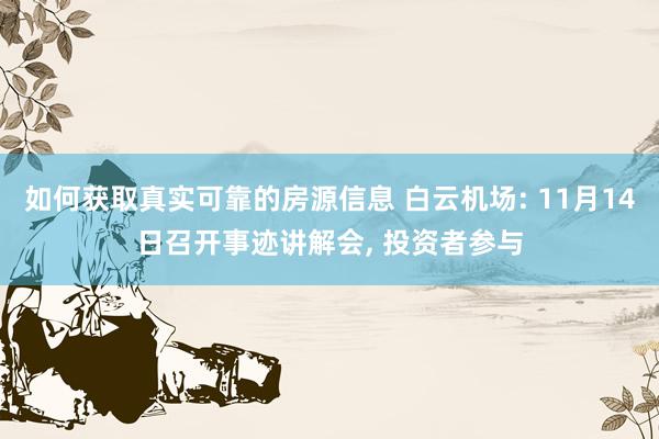 如何获取真实可靠的房源信息 白云机场: 11月14日召开事迹讲解会, 投资者参与