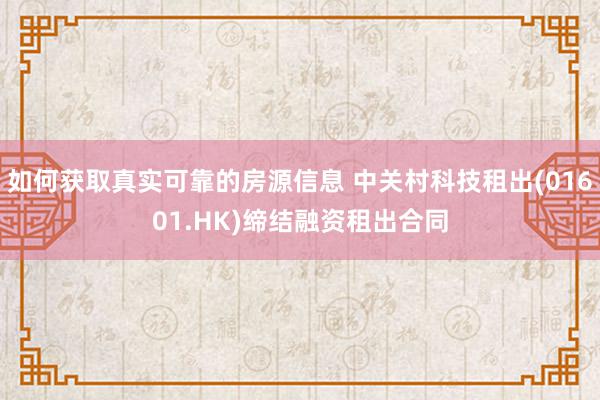 如何获取真实可靠的房源信息 中关村科技租出(01601.HK)缔结融资租出合同