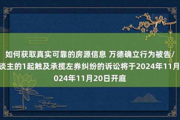 如何获取真实可靠的房源信息 万德确立行为被告/被上诉东谈主的1起触及承揽左券纠纷的诉讼将于2024年11月20日开庭