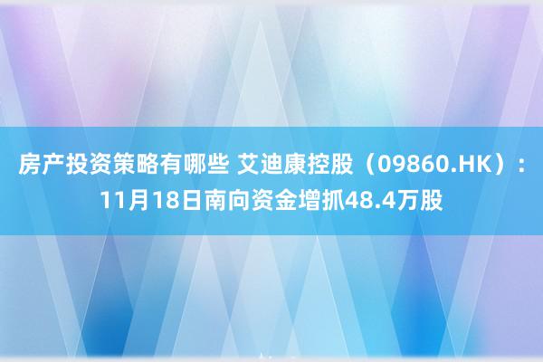 房产投资策略有哪些 艾迪康控股（09860.HK）：11月18日南向资金增抓48.4万股