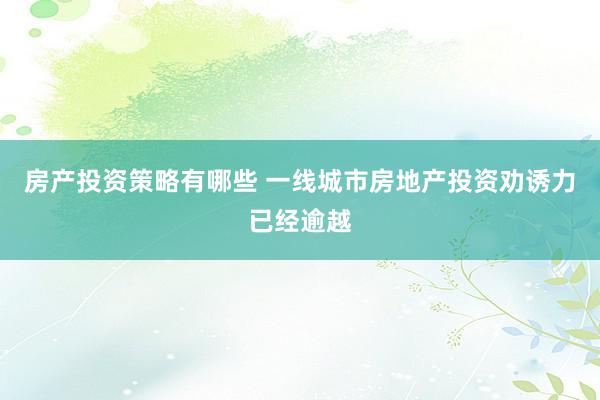 房产投资策略有哪些 一线城市房地产投资劝诱力已经逾越