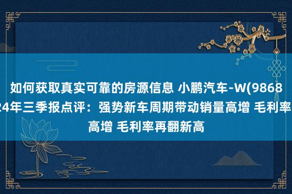 如何获取真实可靠的房源信息 小鹏汽车-W(9868.HK)2024年三季报点评：强势新车周期带动销量高增 毛利率再翻新高