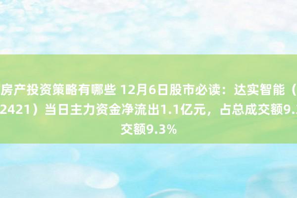 房产投资策略有哪些 12月6日股市必读：达实智能（002421）当日主力资金净流出1.1亿元，占总成交额9.3%