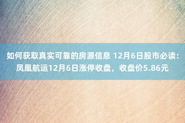 如何获取真实可靠的房源信息 12月6日股市必读：凤凰航运12月6日涨停收盘，收盘价5.86元