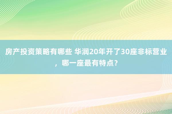 房产投资策略有哪些 华润20年开了30座非标营业，哪一座最有特点？