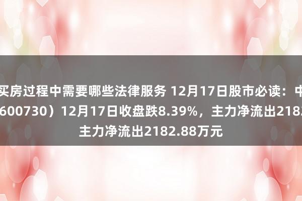 买房过程中需要哪些法律服务 12月17日股市必读：中国高科（600730）12月17日收盘跌8.39%，主力净流出2182.88万元