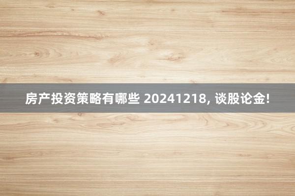 房产投资策略有哪些 20241218, 谈股论金!