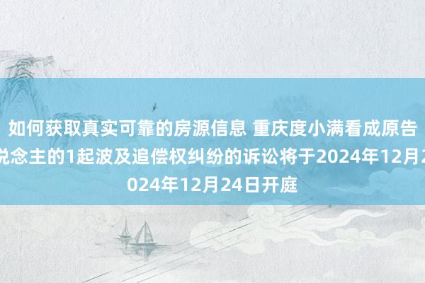 如何获取真实可靠的房源信息 重庆度小满看成原告/上诉东说念主的1起波及追偿权纠纷的诉讼将于2024年12月24日开庭