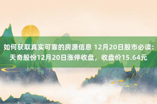 如何获取真实可靠的房源信息 12月20日股市必读：天奇股份12月20日涨停收盘，收盘价15.64元