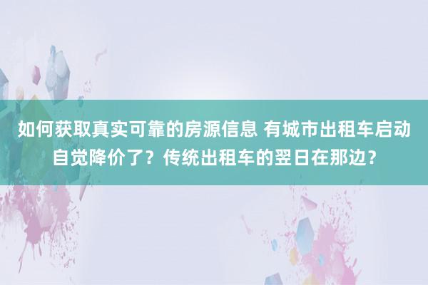 如何获取真实可靠的房源信息 有城市出租车启动自觉降价了？传统出租车的翌日在那边？