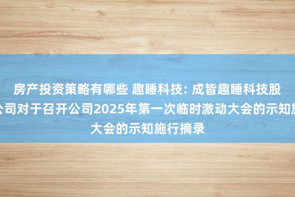 房产投资策略有哪些 趣睡科技: 成皆趣睡科技股份有限公司对于召开公司2025年第一次临时激动大会的示知施行摘录