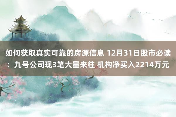 如何获取真实可靠的房源信息 12月31日股市必读：九号公司现3笔大量来往 机构净买入2214万元