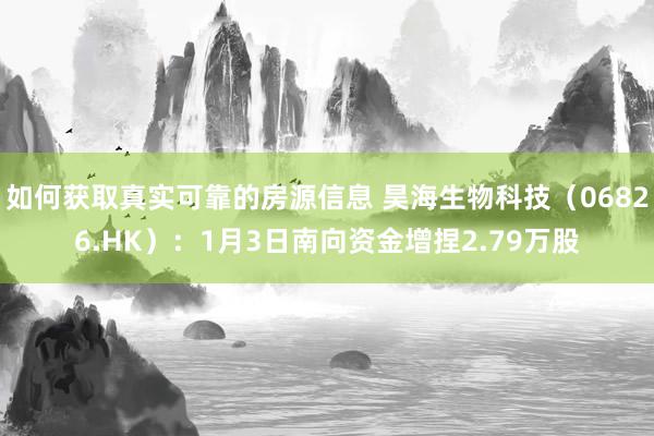 如何获取真实可靠的房源信息 昊海生物科技（06826.HK）：1月3日南向资金增捏2.79万股