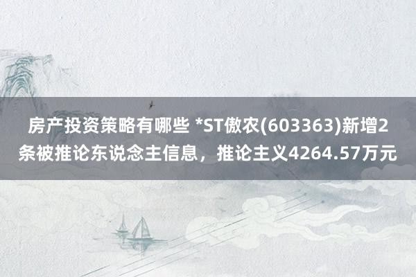 房产投资策略有哪些 *ST傲农(603363)新增2条被推论东说念主信息，推论主义4264.57万元