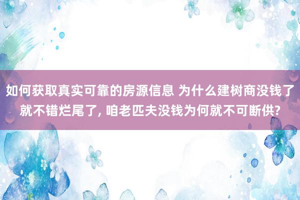 如何获取真实可靠的房源信息 为什么建树商没钱了就不错烂尾了, 咱老匹夫没钱为何就不可断供?