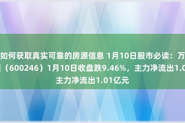 如何获取真实可靠的房源信息 1月10日股市必读：万通发展（600246）1月10日收盘跌9.46%，主力净流出1.01亿元