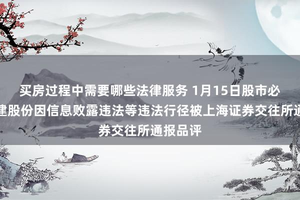 买房过程中需要哪些法律服务 1月15日股市必读：龙建股份因信息败露违法等违法行径被上海证券交往所通报品评