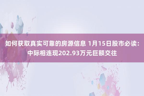 如何获取真实可靠的房源信息 1月15日股市必读：中际相连现202.93万元巨额交往