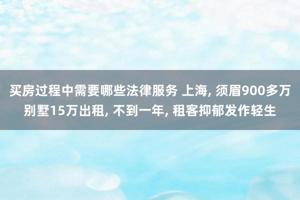 买房过程中需要哪些法律服务 上海, 须眉900多万别墅15万出租, 不到一年, 租客抑郁发作轻生