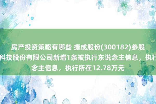 房产投资策略有哪些 捷成股份(300182)参股的深圳宏禧互动科技股份有限公司新增1条被执行东说念主信息，执行所在12.78万元