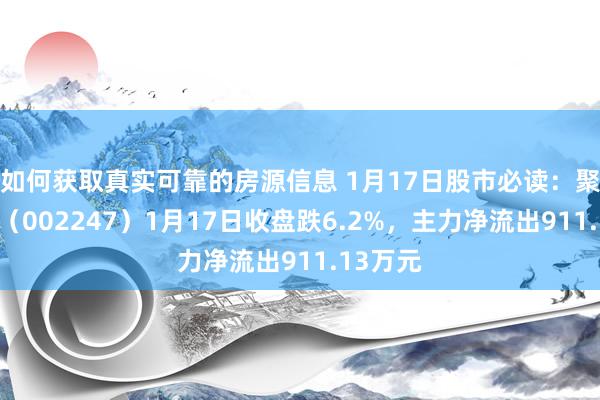 如何获取真实可靠的房源信息 1月17日股市必读：聚力文化（002247）1月17日收盘跌6.2%，主力净流出911.13万元