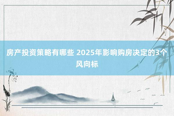 房产投资策略有哪些 2025年影响购房决定的3个风向标