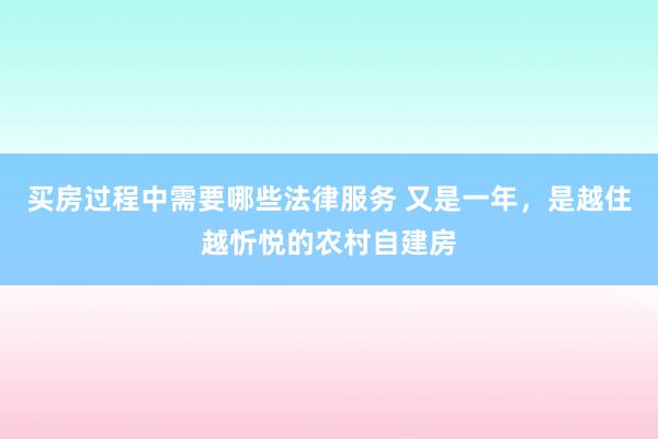 买房过程中需要哪些法律服务 又是一年，是越住越忻悦的农村自建房