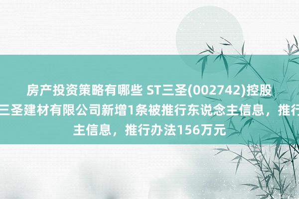 房产投资策略有哪些 ST三圣(002742)控股的重庆市两江三圣建材有限公司新增1条被推行东说念主信息，推行办法156万元