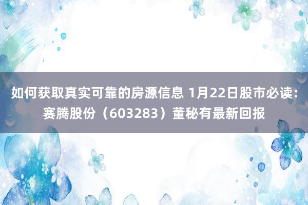 如何获取真实可靠的房源信息 1月22日股市必读：赛腾股份（603283）董秘有最新回报