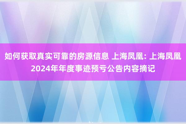 如何获取真实可靠的房源信息 上海凤凰: 上海凤凰2024年年度事迹预亏公告内容摘记