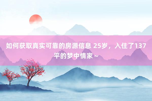 如何获取真实可靠的房源信息 25岁，入住了137平的梦中情家～