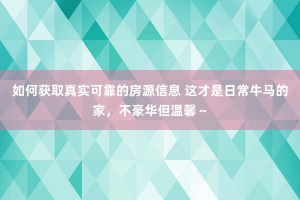 如何获取真实可靠的房源信息 这才是日常牛马的家，不豪华但温馨～