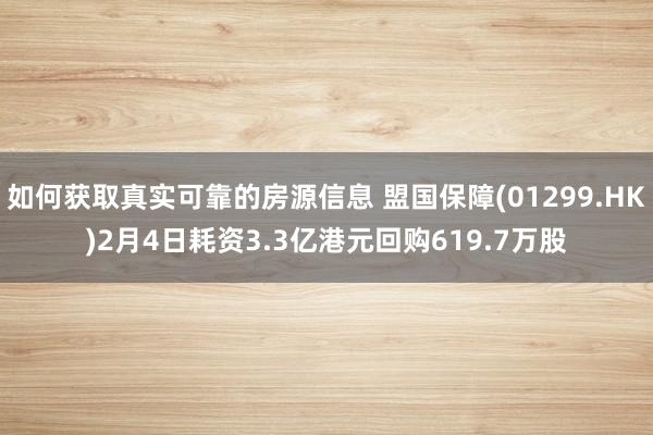 如何获取真实可靠的房源信息 盟国保障(01299.HK)2月4日耗资3.3亿港元回购619.7万股