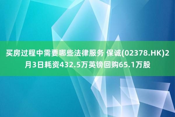 买房过程中需要哪些法律服务 保诚(02378.HK)2月3日耗资432.5万英镑回购65.1万股