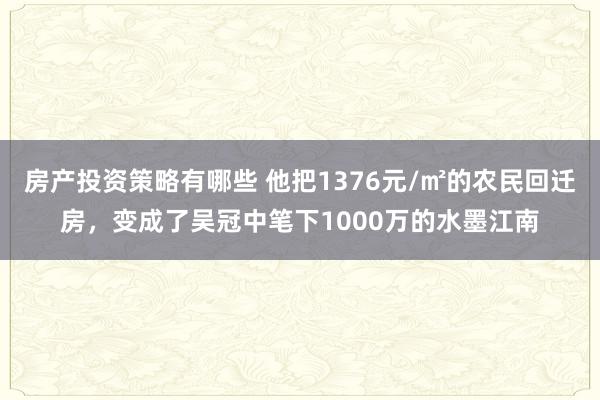 房产投资策略有哪些 他把1376元/㎡的农民回迁房，变成了吴冠中笔下1000万的水墨江南