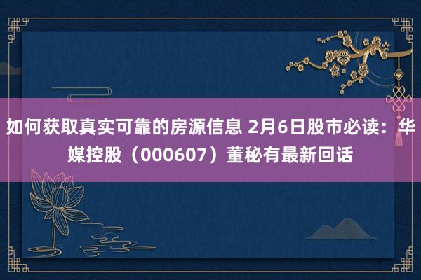 如何获取真实可靠的房源信息 2月6日股市必读：华媒控股（000607）董秘有最新回话