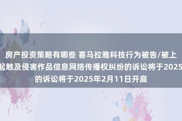 房产投资策略有哪些 喜马拉雅科技行为被告/被上诉东说念主的1起触及侵害作品信息网络传播权纠纷的诉讼将于2025年2月11日开庭