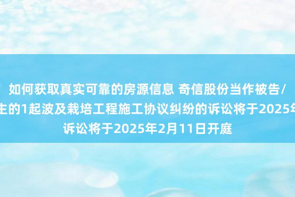 如何获取真实可靠的房源信息 奇信股份当作被告/被上诉东说念主的1起波及栽培工程施工协议纠纷的诉讼将于2025年2月11日开庭