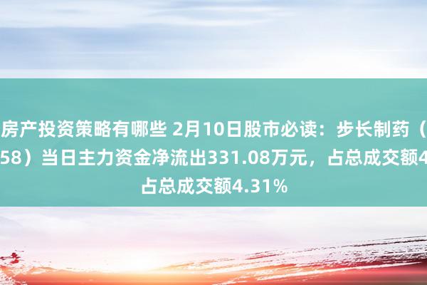 房产投资策略有哪些 2月10日股市必读：步长制药（603858）当日主力资金净流出331.08万元，占总成交额4.31%