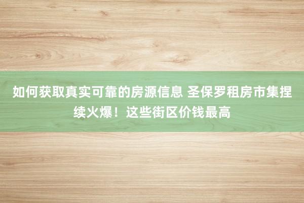 如何获取真实可靠的房源信息 圣保罗租房市集捏续火爆！这些街区价钱最高