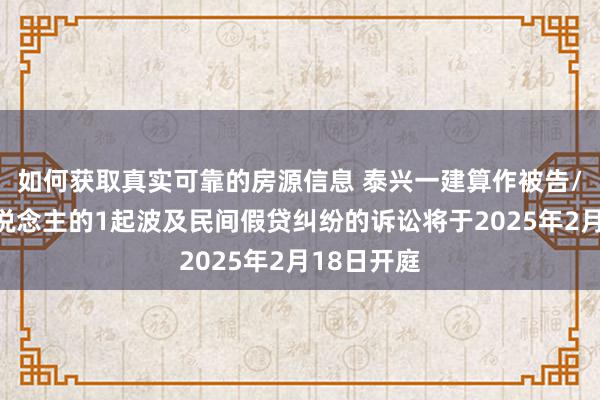 如何获取真实可靠的房源信息 泰兴一建算作被告/被上诉东说念主的1起波及民间假贷纠纷的诉讼将于2025年2月18日开庭