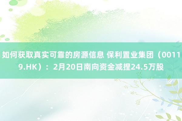 如何获取真实可靠的房源信息 保利置业集团（00119.HK）：2月20日南向资金减捏24.5万股