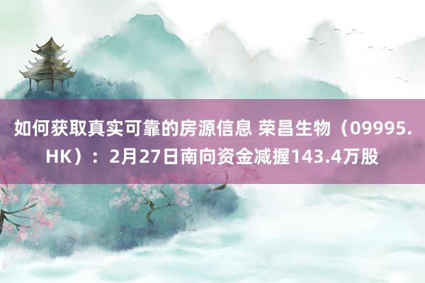 如何获取真实可靠的房源信息 荣昌生物（09995.HK）：2月27日南向资金减握143.4万股